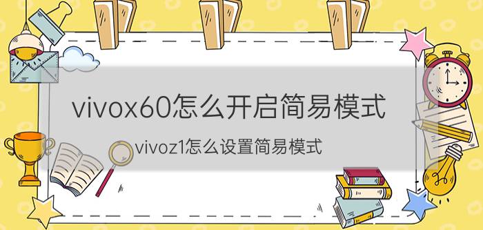 vivox60怎么开启简易模式 vivoz1怎么设置简易模式？